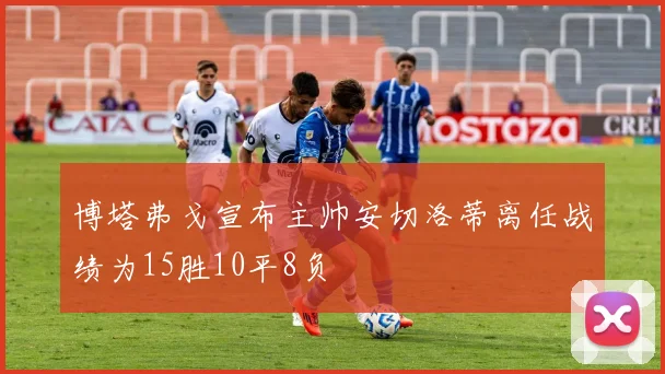 博塔弗戈宣布主帅安切洛蒂离任战绩为15胜10平8负