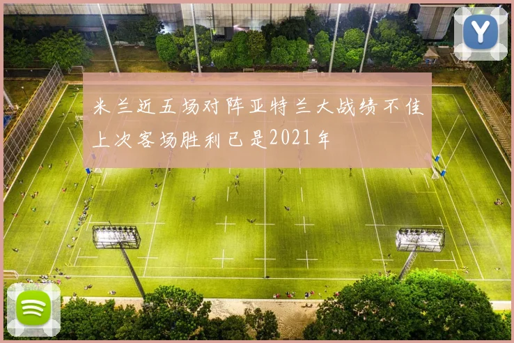 米兰近五场对阵亚特兰大战绩不佳上次客场胜利已是2021年