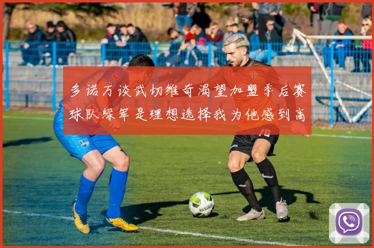 多诺万谈武切维奇渴望加盟季后赛球队绿军是理想选择我为他感到高兴