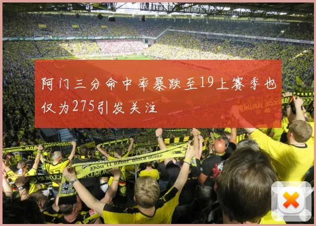 阿门三分命中率暴跌至19上赛季也仅为275引发关注